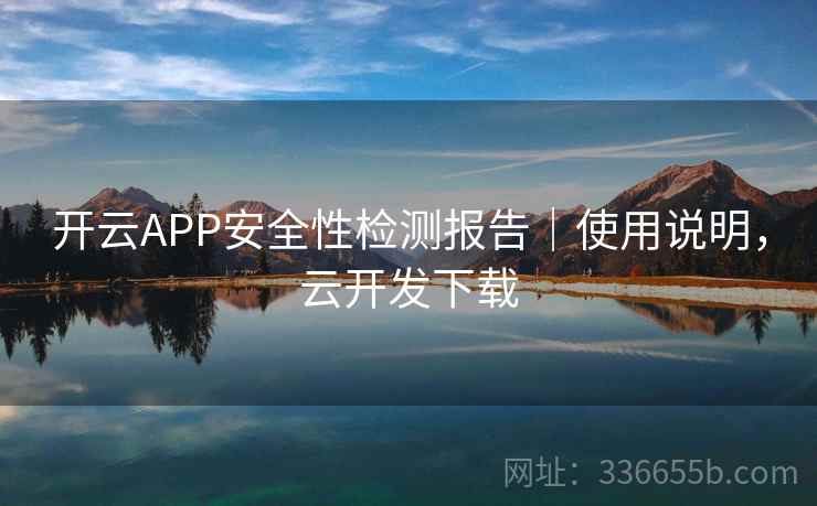 开云APP安全性检测报告｜使用说明，云开发下载