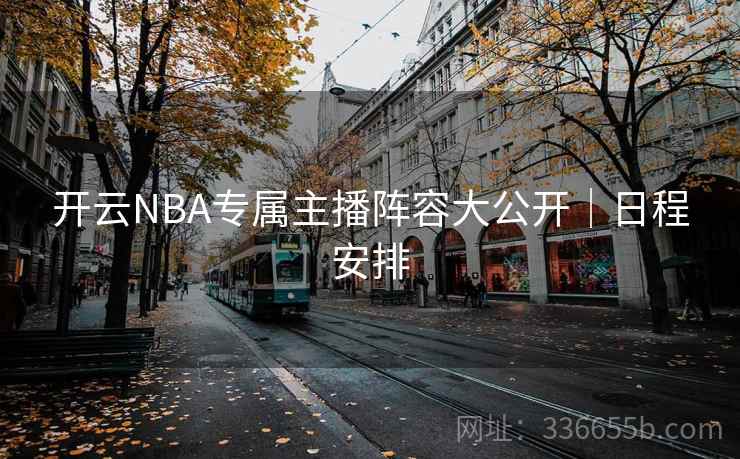 开云NBA专属主播阵容大公开｜日程安排