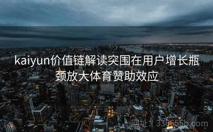 kaiyun价值链解读突围在用户增长瓶颈放大体育赞助效应