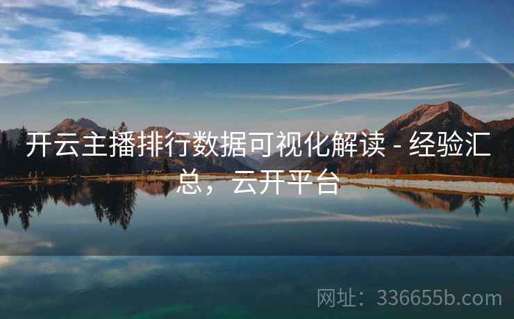 开云主播排行数据可视化解读 - 经验汇总,云开平台 开云主播排行数据可视化解读 - 经验汇总,云开平台