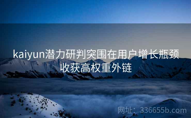 kaiyun潜力研判突围在用户增长瓶颈收获高权重外链
