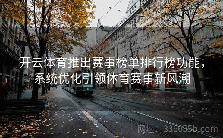 开云体育推出赛事榜单排行榜功能,系统优化引领体育赛事新风潮 开云体育推出赛事榜单排行榜功能,系统优化引领体育赛事新风潮