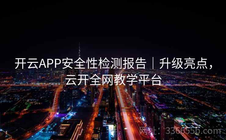 开云APP安全性检测报告|升级亮点,云开全网教学平台 开云APP安全性检测报告|升级亮点,云开全网教学平台