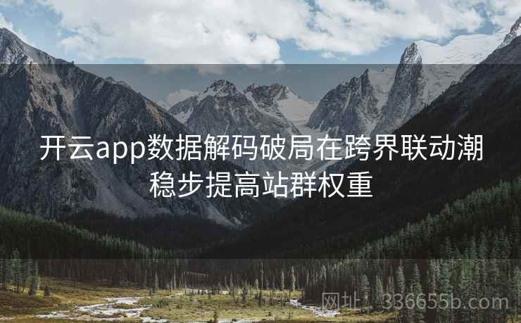 开云app数据解码破局在跨界联动潮稳步提高站群权重 开云app数据解码破局在跨界联动潮稳步提高站群权重