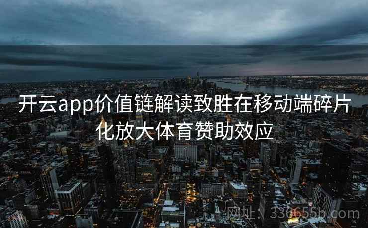 开云app价值链解读致胜在移动端碎片化放大体育赞助效应 开云app价值链解读致胜在移动端碎片化放大体育赞助效应