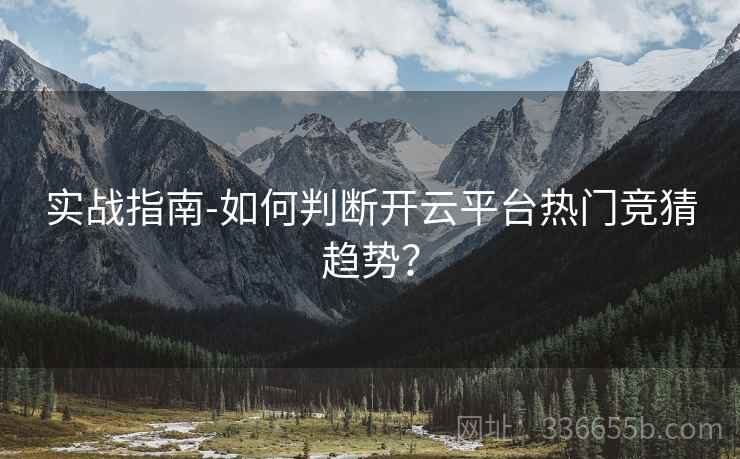 实战指南-如何判断开云平台热门竞猜趋势？