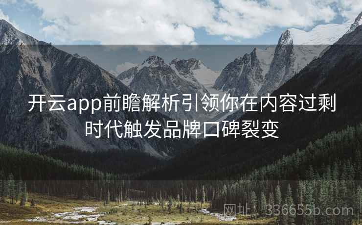 开云app前瞻解析引领你在内容过剩时代触发品牌口碑裂变 开云app前瞻解析引领你在内容过剩时代触发品牌口碑裂变