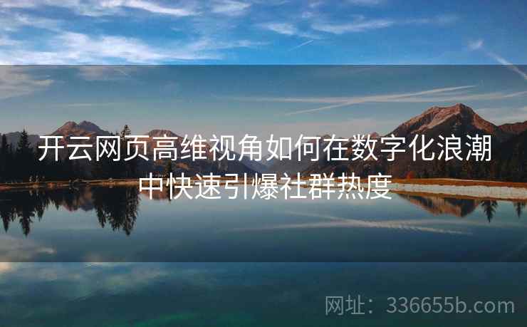 开云网页高维视角如何在数字化浪潮中快速引爆社群热度
