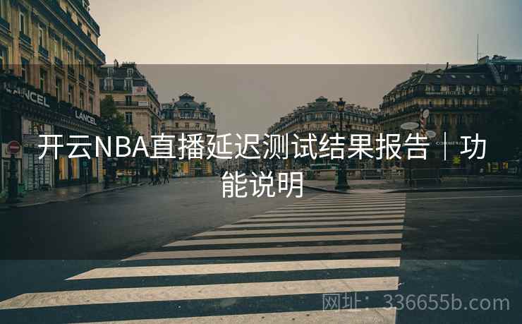 开云NBA直播延迟测试结果报告｜功能说明