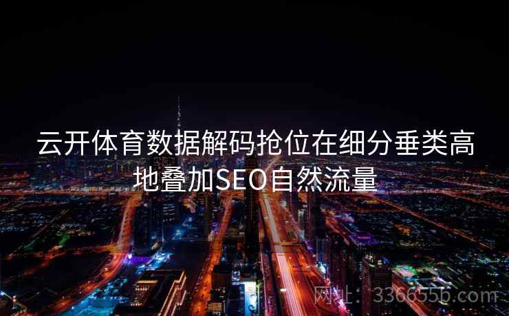 云开体育数据解码抢位在细分垂类高地叠加SEO自然流量