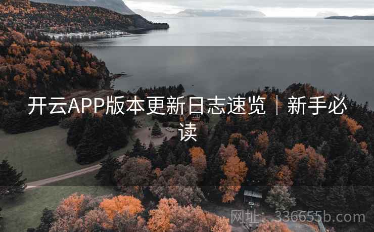 开云APP版本更新日志速览｜新手必读
